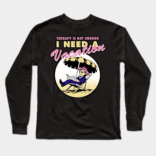 Therapy is not enough, I need a vacation Long Sleeve T-Shirt